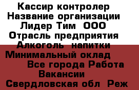 Кассир-контролер › Название организации ­ Лидер Тим, ООО › Отрасль предприятия ­ Алкоголь, напитки › Минимальный оклад ­ 36 000 - Все города Работа » Вакансии   . Свердловская обл.,Реж г.